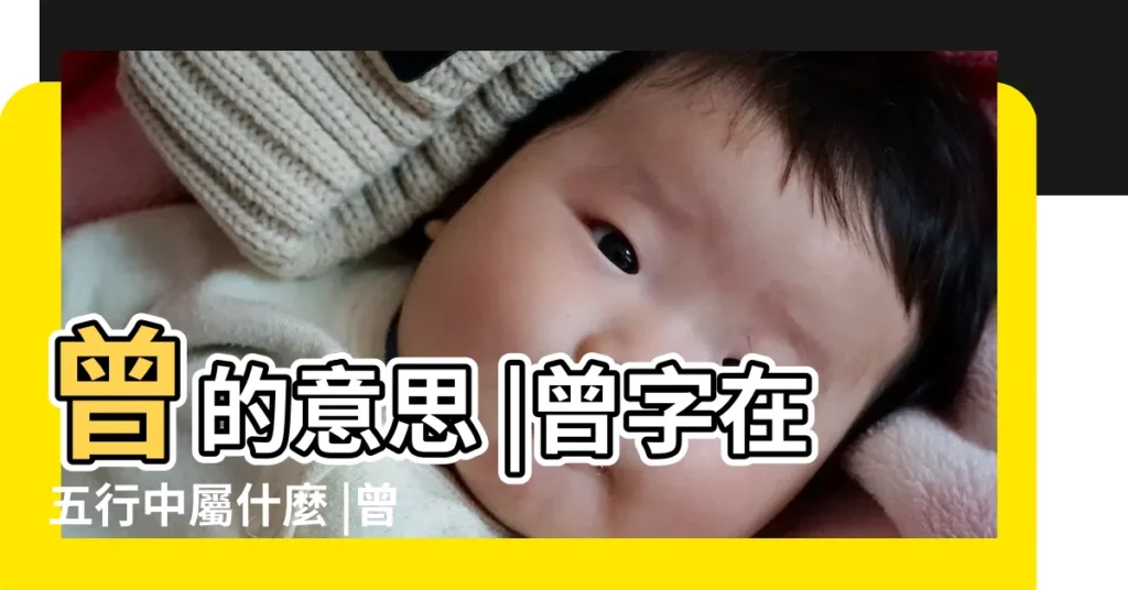 曾的意思 |曾字在五行中屬什麼 |曾字五行屬什麼 |【曾五行屬性筆畫】