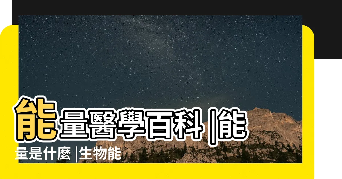【能量學是什麼】能量醫學百科 |能量是什麼 |生物能量基礎 |