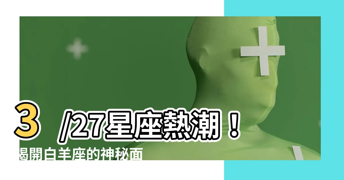 【3/27 星座】3/27星座熱潮！揭開白羊座的神秘面紗