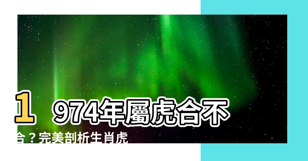 【1974年屬相】1974年屬虎合不合？完美剖析生肖虎配對最忌諱的屬相