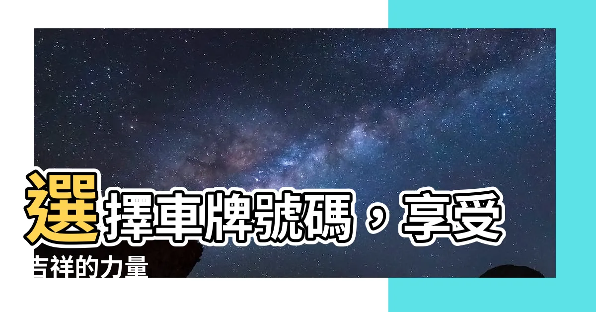 【車牌 吉祥】選擇車牌號碼，享受吉祥的力量