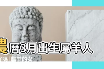 【屬羊人 農曆三月好 還是四月好】農曆3月出生屬羊人命好嗎 |屬羊的女人三月生好嗎 |出生月份的秘密 |