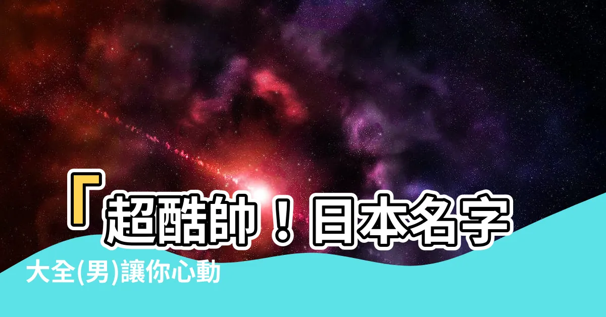 【日本名 男】「超酷帥！日本名字大全(男)讓你心動」