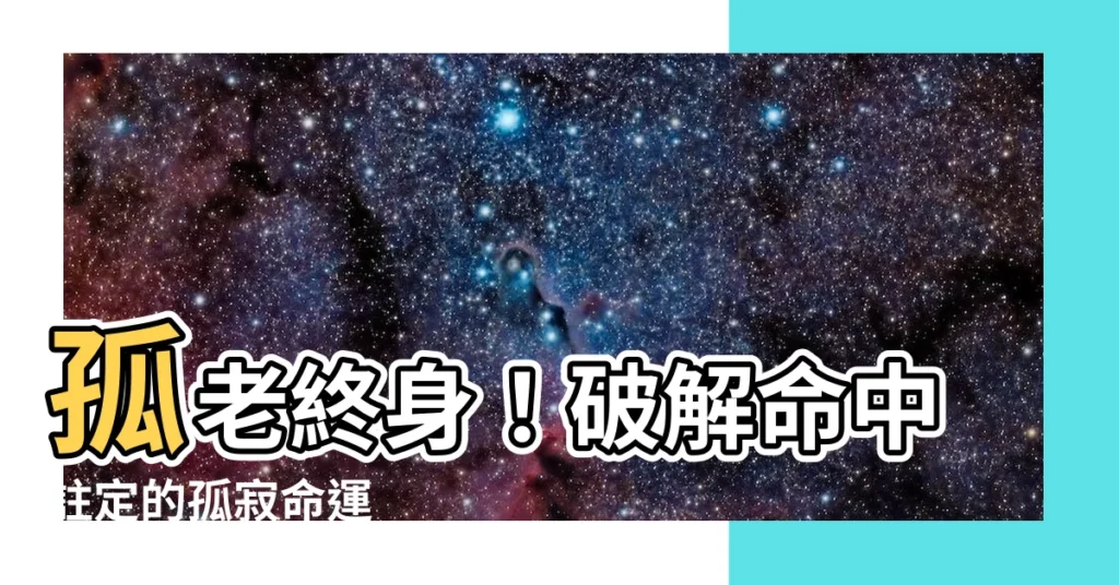 【孤老終身命格】孤老終身！破解命中註定的孤寂命運