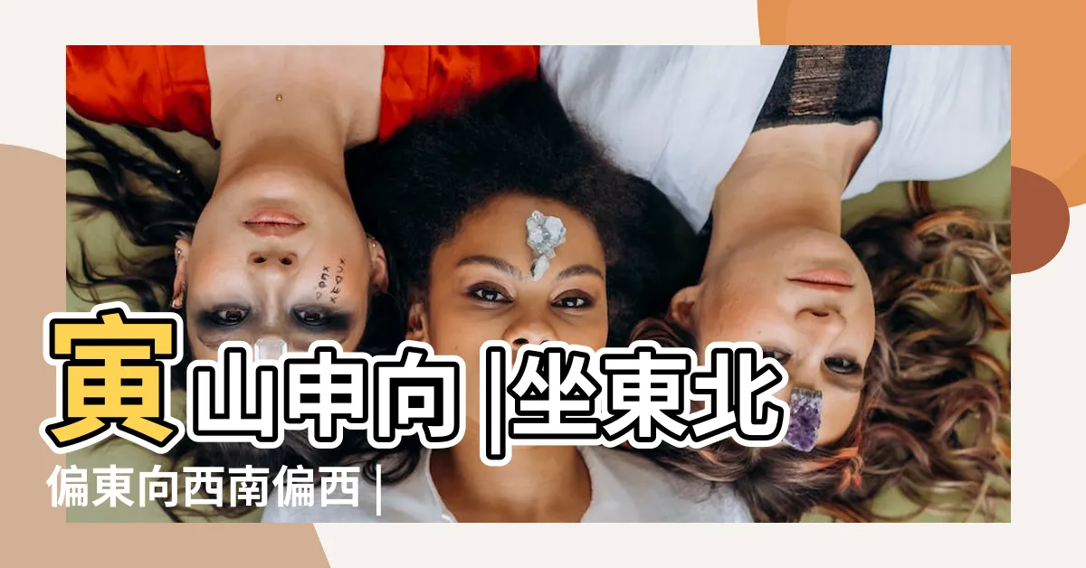 【座向東北】寅山申向 |坐東北偏東向西南偏西 |置業攻略 |