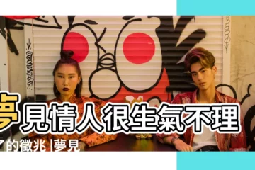 【女人夢見情人生氣】夢見情人很生氣不理我了的徵兆 |夢見情人生氣了 |夢見情人生氣 |