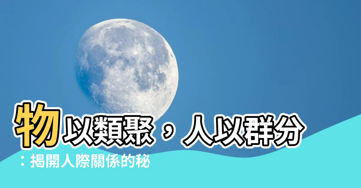 【物以類聚】物以類聚,人以羣分:揭開人際關係的秘密