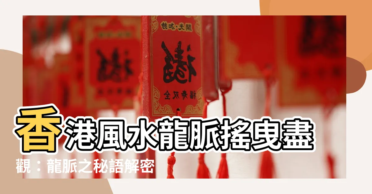 【香港風水龍脈】香港風水龍脈搖曳盡觀：龍脈之秘語解密！