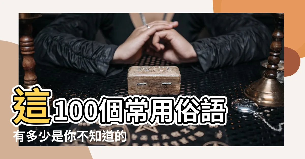 【俗語】這100個常用俗語有多少是你不知道的 |俗語諺語 |中國語典 |
