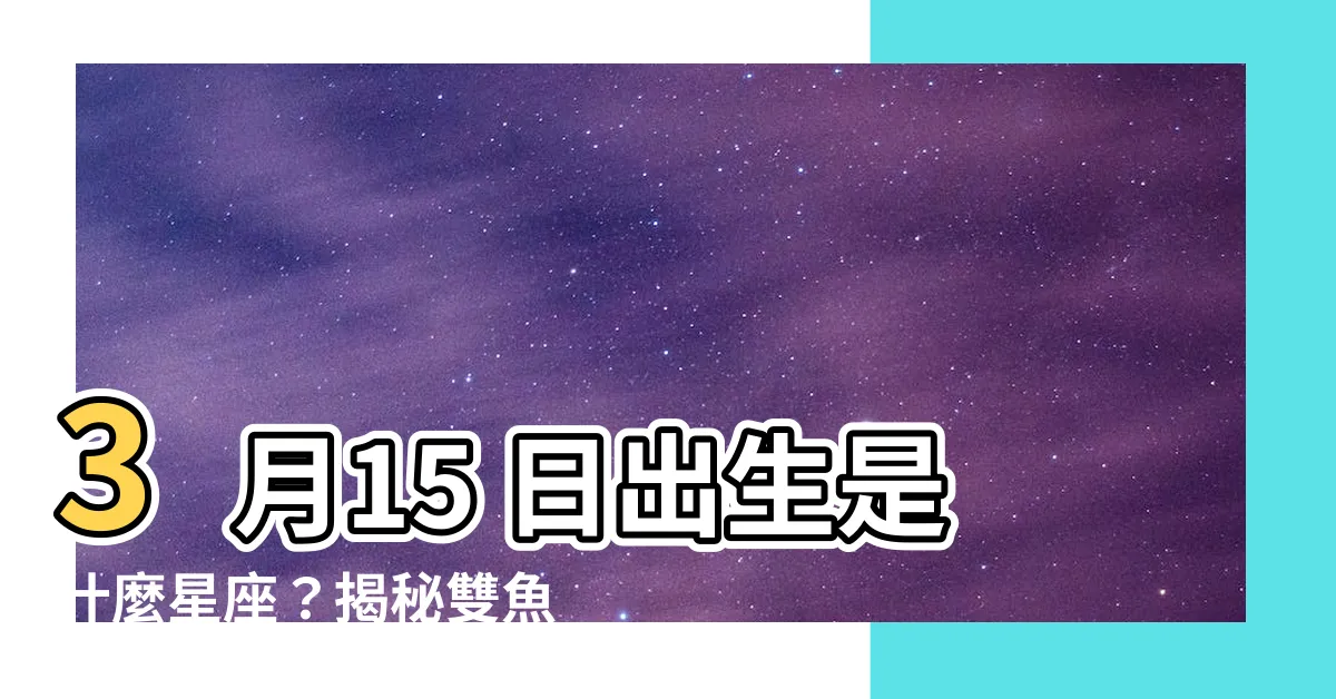 【3月15是什麼星座】3月15 日出生是什麼星座？揭秘雙魚座的性格特質！