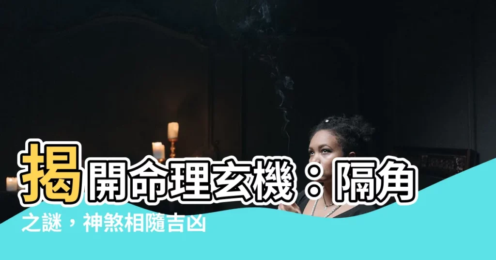【隔角】揭開命理玄機：隔角之謎，神煞相隨吉凶相交