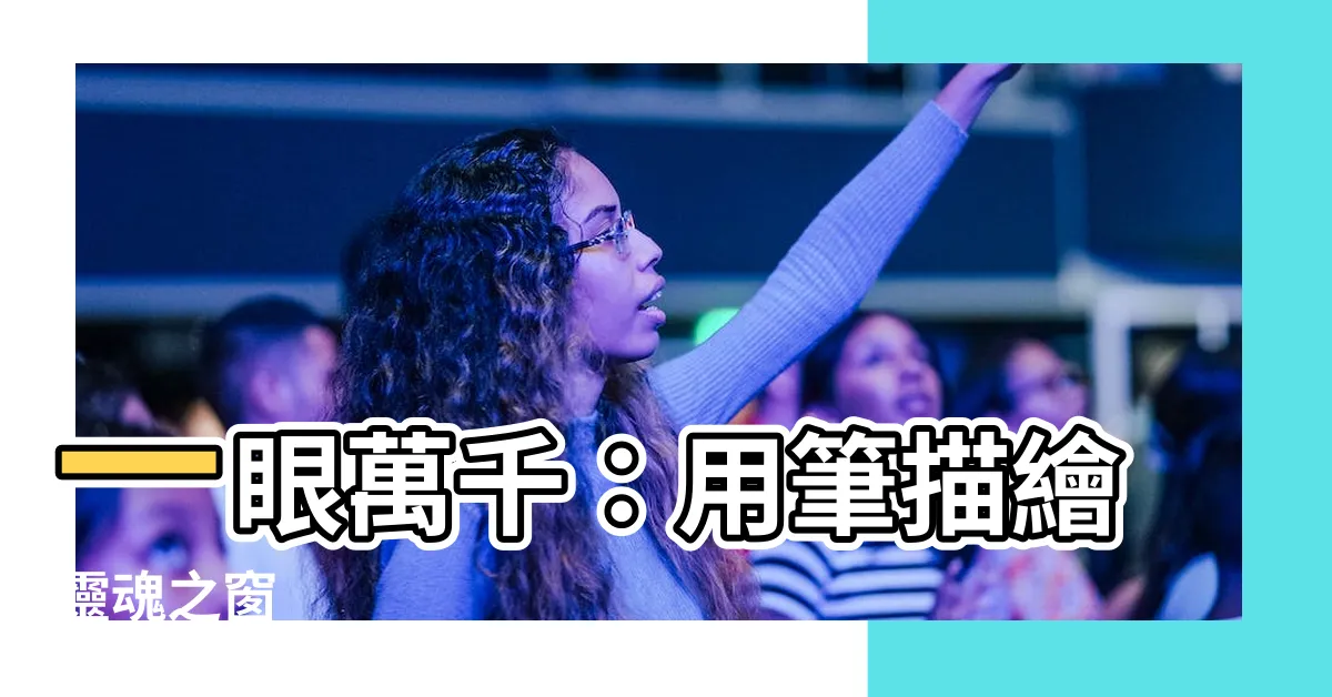 【眼睛 形容詞】一眼萬千：用筆描繪靈魂之窗