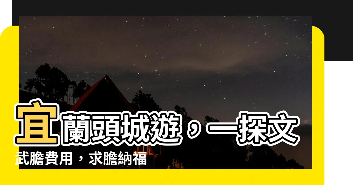 【文武膽費用】宜蘭頭城遊,一探文武膽費用,求膽納福添好運!