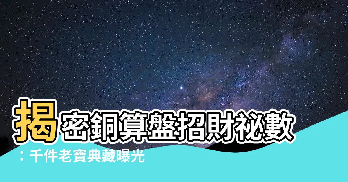 【銅算盤】揭密銅算盤招財秘數：千件老寶典藏曝光！