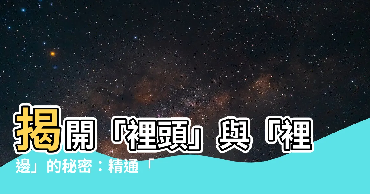 【裏面的】揭開「裡頭」與「裡邊」的秘密：精通「裡面」的用法