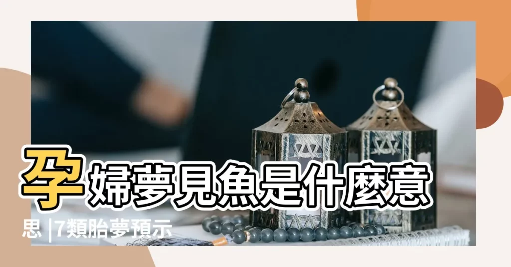 孕婦夢見魚是什麼意思 |7類胎夢預示腹中胎兒是男寶 |胎夢夢見魚和蛇 |【懷孕夢見魚兩次】