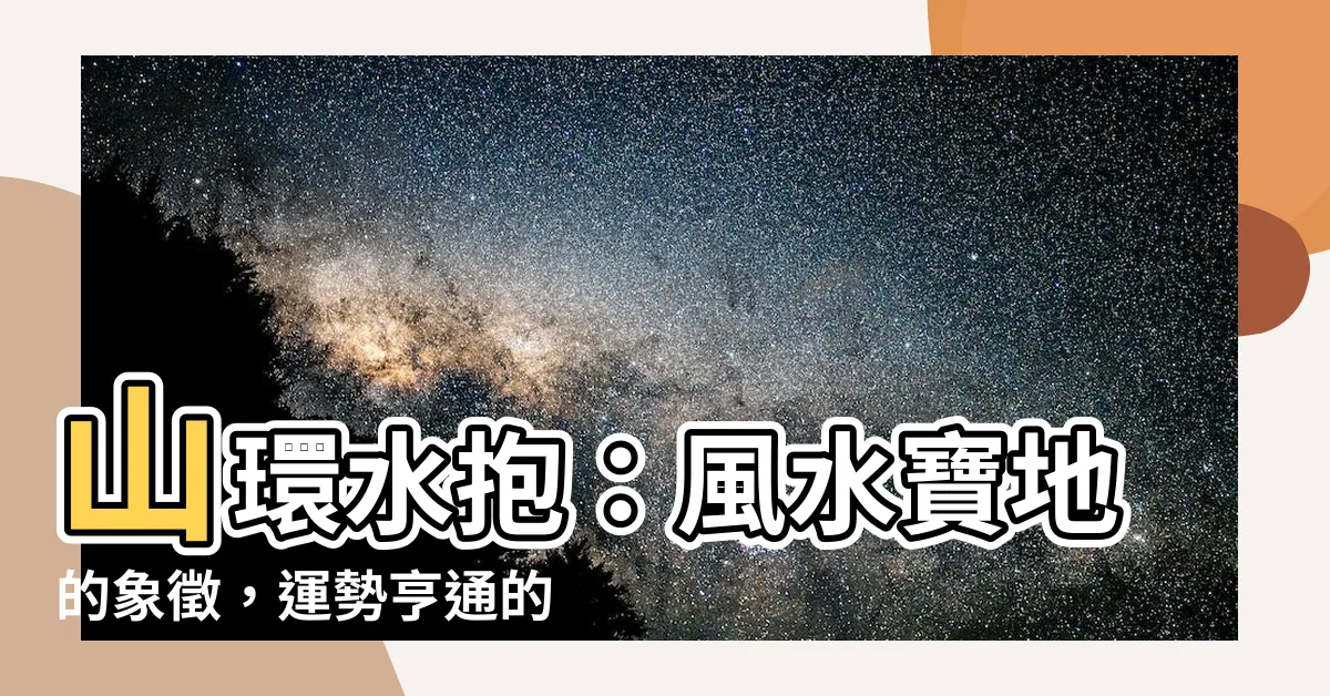 【山環水抱】山環水抱：風水寶地的象徵，運勢亨通的秘訣