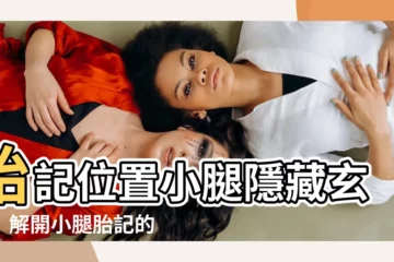 【胎記位置小腿】胎記位置小腿隱藏玄機！解開小腿胎記的秘密，窺探命運奧秘！