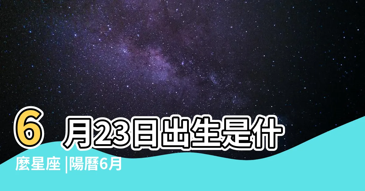 【6月23日星座】6月23日出生是什麼星座 |陽曆6月23日是什麼星座 |6月23日是什麼星座6月23日屬於什麼星座 |
