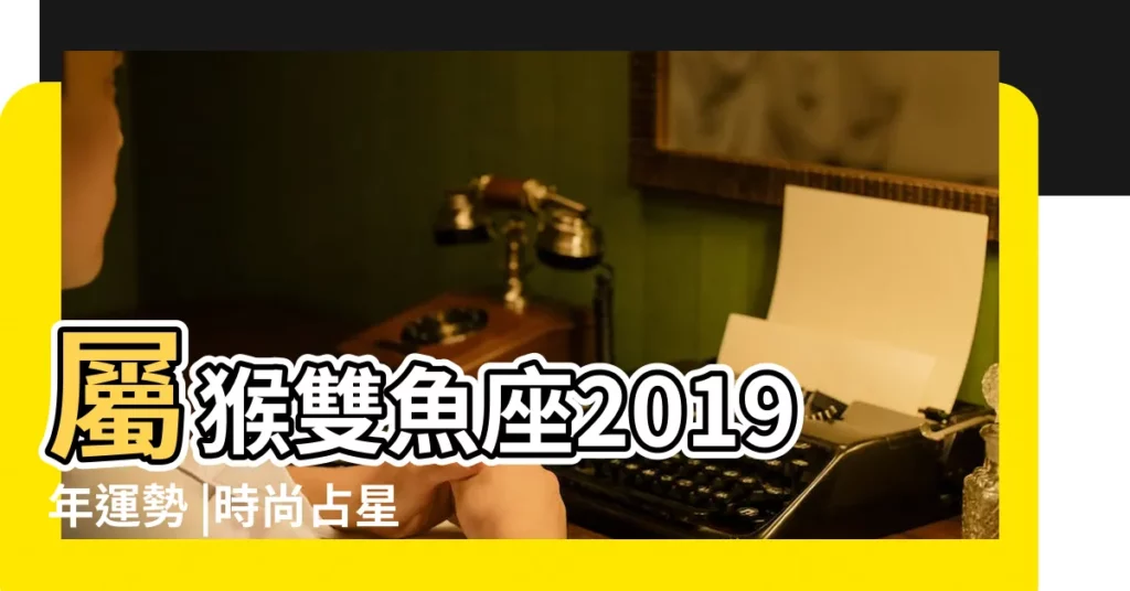 屬猴雙魚座2019年運勢 |時尚占星專家蘇飛雅 |二月星座運勢 |【屬猴雙魚座2019年每月運勢】