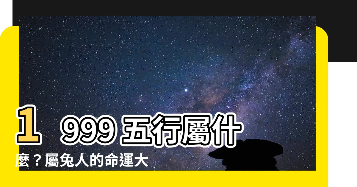 【1999五行屬什麼】1999 五行屬什麼？屬兔人的命運大揭密！