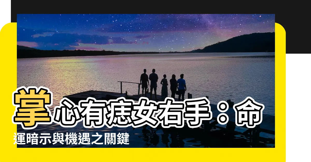 【掌心有痣女右手】掌心有痣女右手：命運暗示與機遇之關鍵