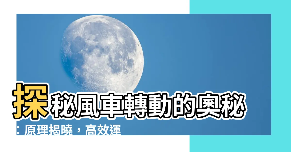 【風車轉動原理】探秘風車轉動的奧秘：原理揭曉，高效運轉！