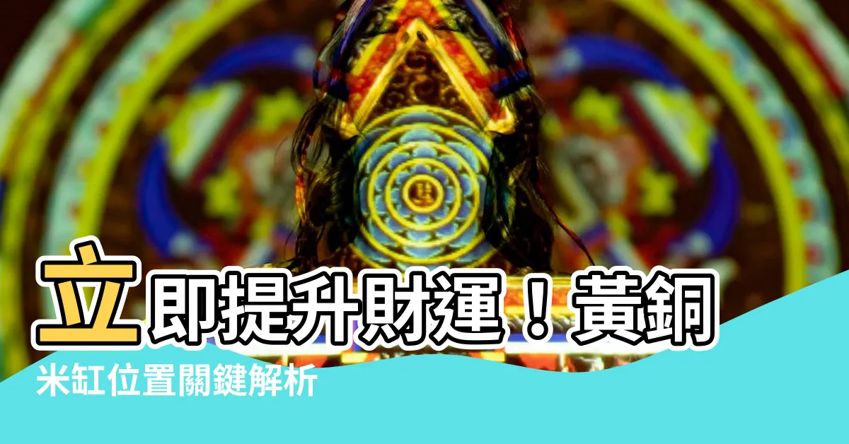 【黃銅米缸位置】立即提升財運！黃銅米缸位置關鍵解析
