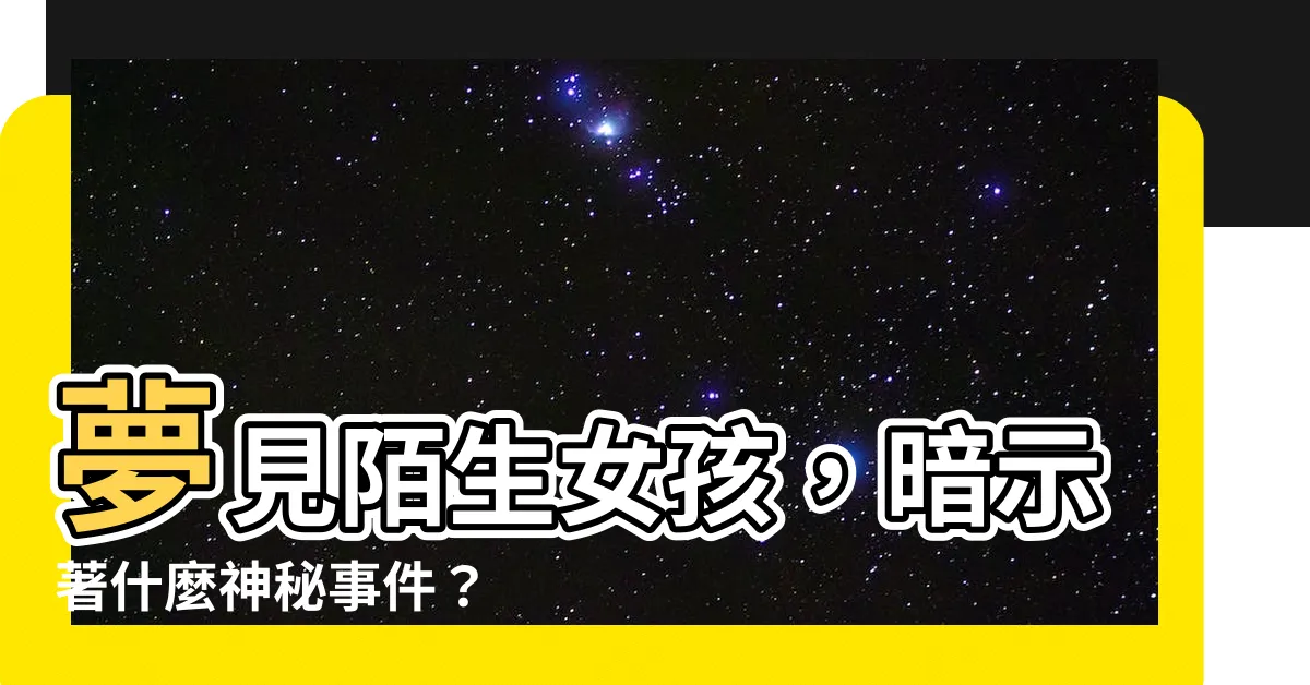 【夢見陌生女孩】夢見陌生女孩，暗示著什麼神秘事件？