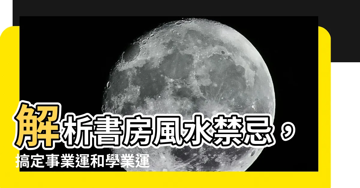 【書房書桌擺放位置圖】解析書房風水禁忌，搞定事業運和學業運！