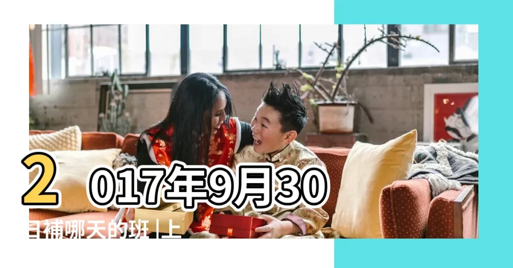 2017年9月30日補哪天的班 |上哪天的課 |中華民國一百零六年政府行政機關辦公日曆表 |【2017年9月30日上星期幾的班】