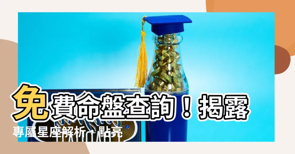 【命盤星座】免費命盤查詢！揭露專屬星座解析，點亮命運之光