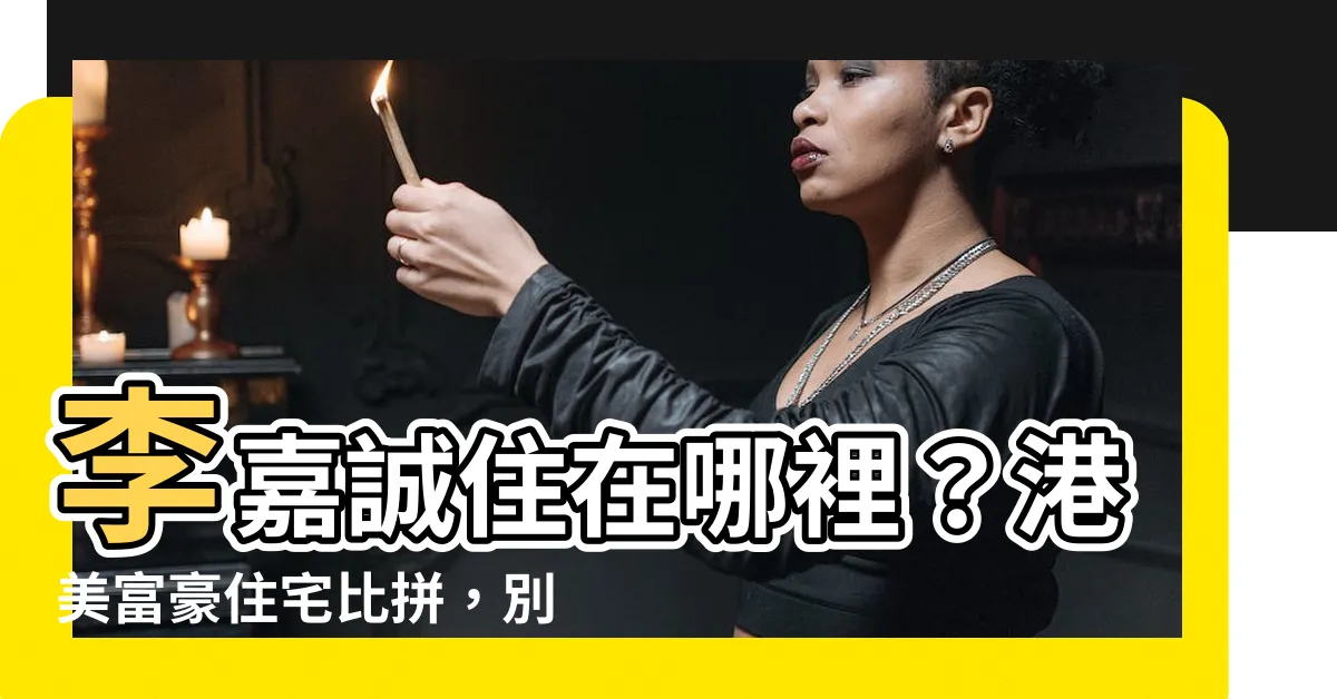 【李嘉誠住在哪裏】李嘉誠住在哪裡？港美富豪住宅比拼，別做他的鄰居！
