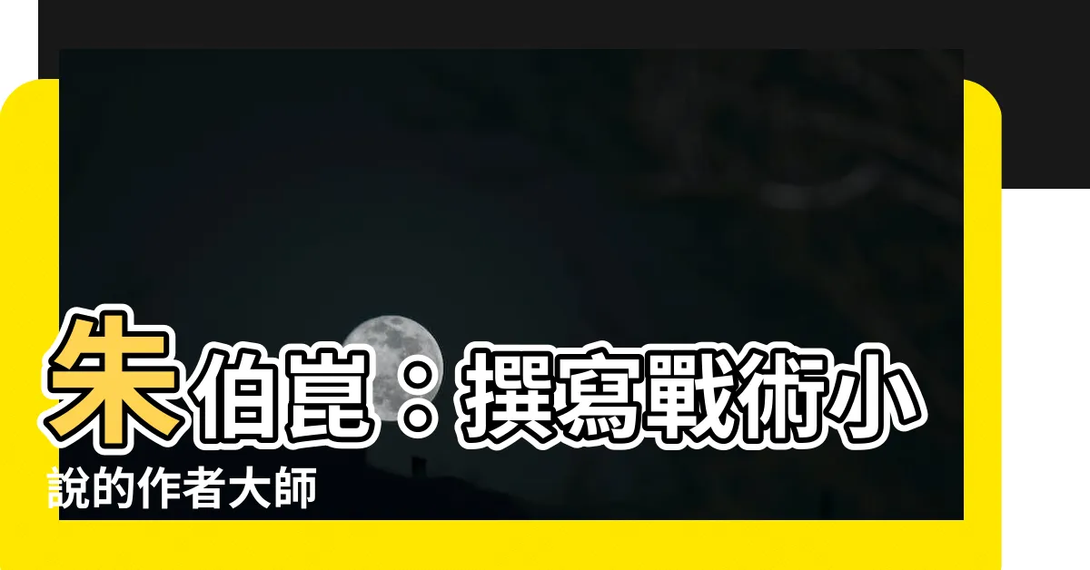 【朱伯崑】朱伯崑：撰寫戰術小説的作者大師