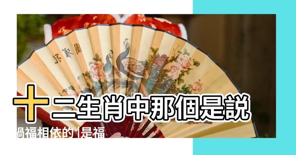 十二生肖中那個是説禍福相依的 |是福是禍躲不過打一生肖 |是福是禍躲不過打一生肖 |【是禍非福生肖】