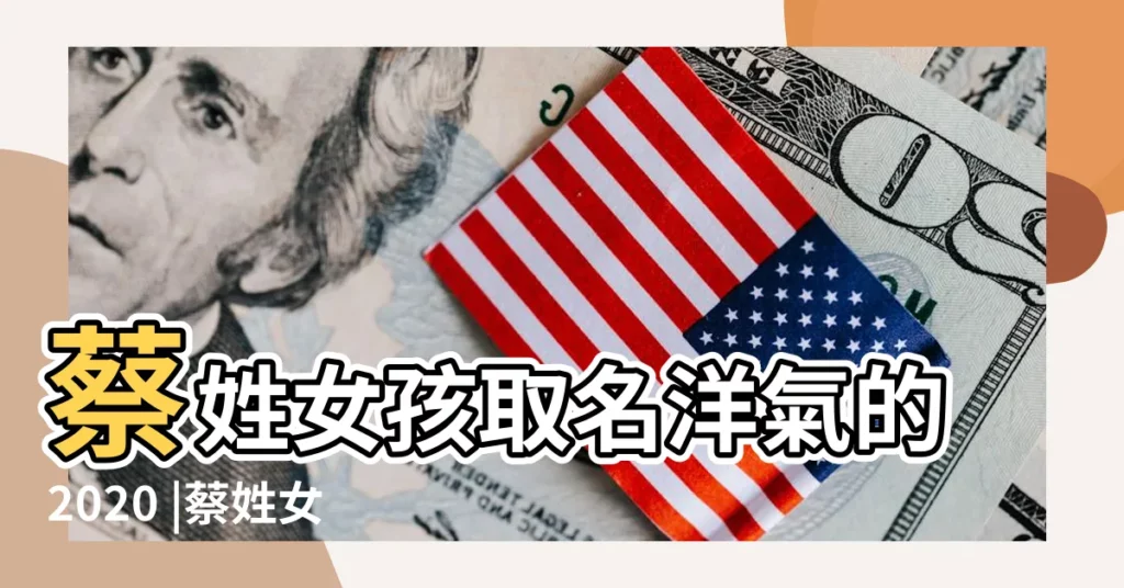 蔡姓女孩取名洋氣的2020 |蔡姓女孩取名大全 |姓蔡女孩自信的名字 |【蔡姓女孩取名洋氣的 2019】