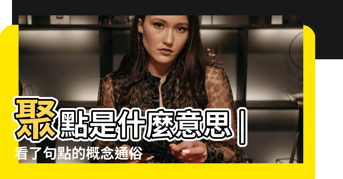 【點聚意思】聚點是什麼意思 |看了句點的概念通俗點説是不是就 |漢語詞典 |