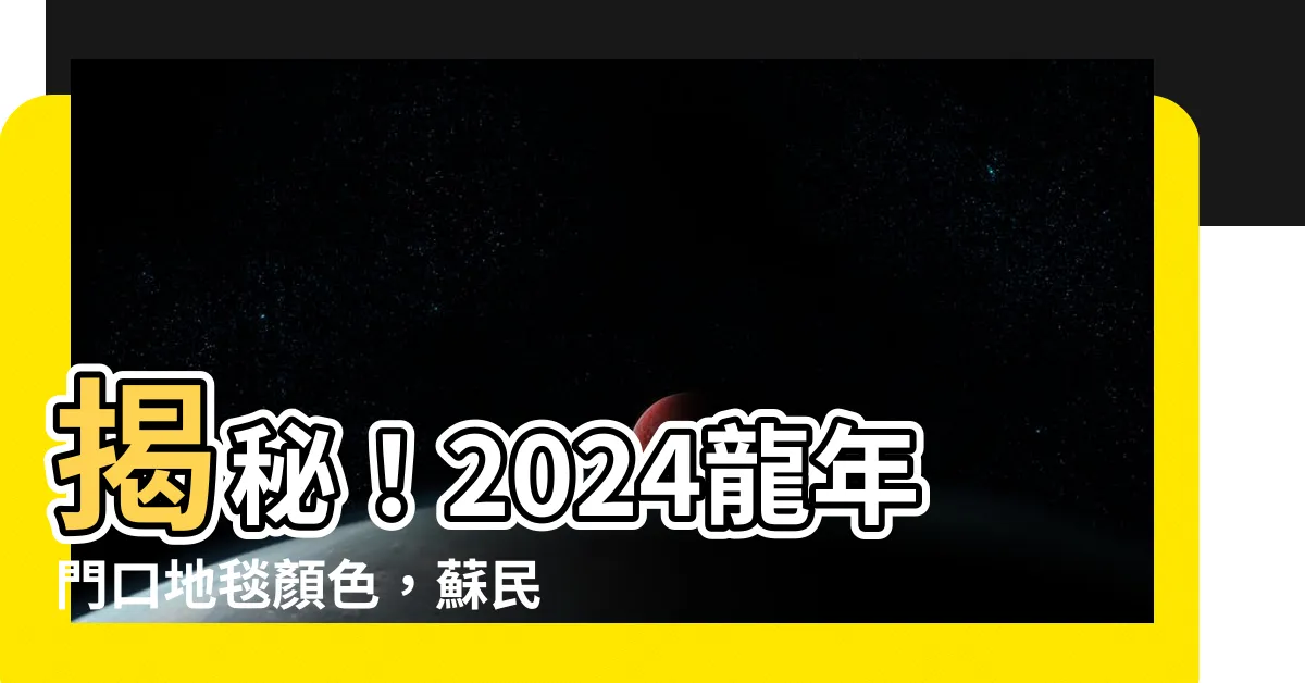 【門口地毯顏色2024蘇民峯】揭秘！2024龍年門口地毯顏色，蘇民峯助你旺財運、桃花運！
