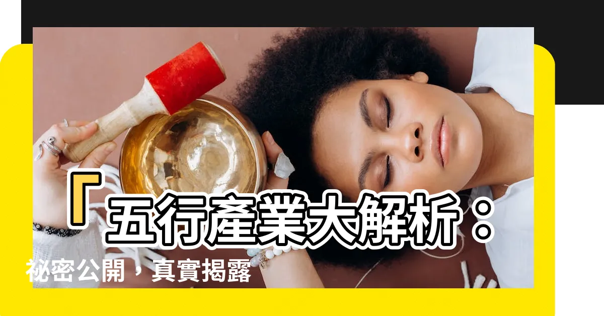 【五行產業】「五行產業大解析：秘密公開，真實揭露五種事業的絕佳選擇！」