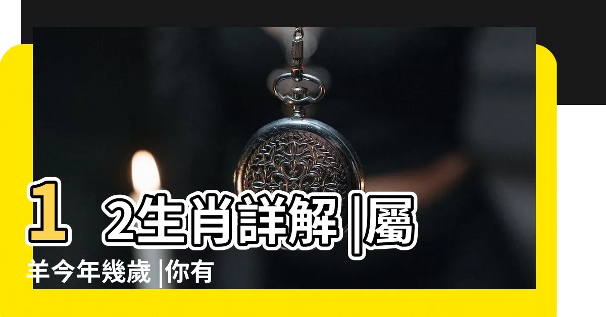 【屬羊】12生肖詳解 |屬羊今年幾歲 |你有哪些特性 |