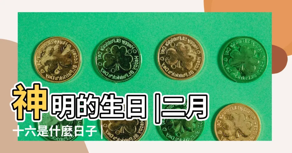 神明的生日 |二月十六是什麼日子 |2022年2月16日出生時間看命運 |【農曆二月十六是生日怎麼樣】