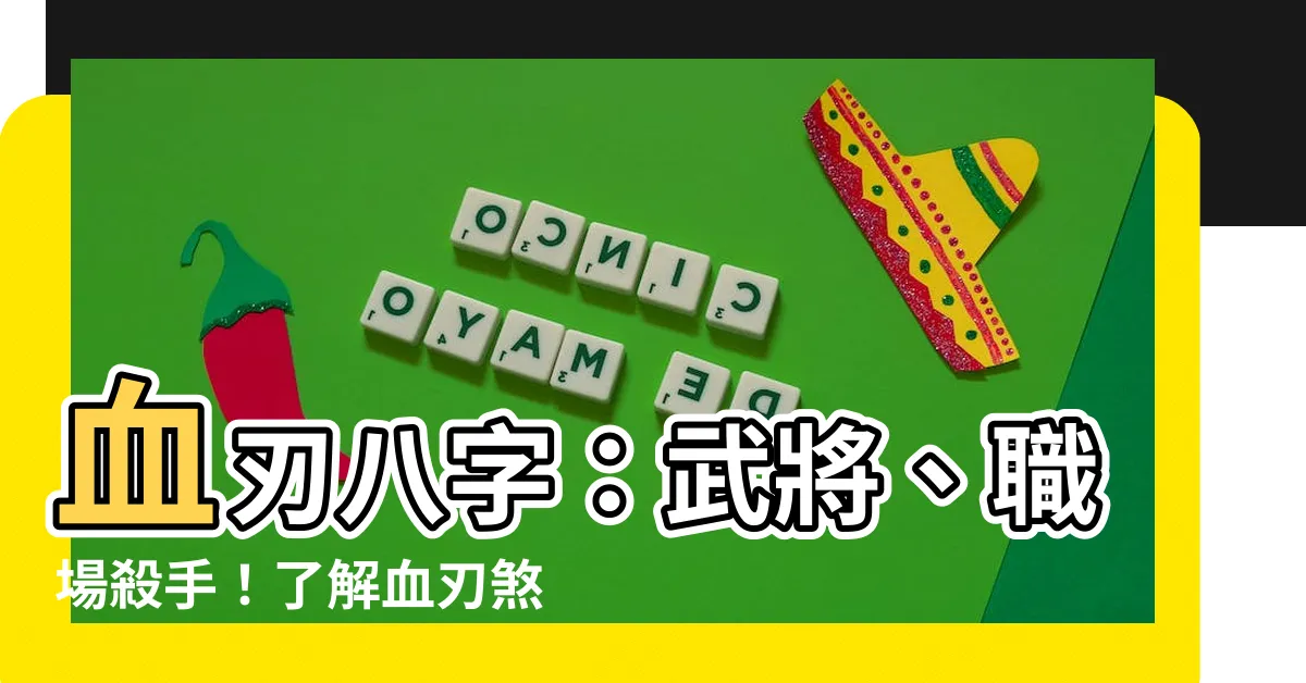 【血刃八字】血刃八字：武將、職場殺手！瞭解血刃煞的意義及化解方法