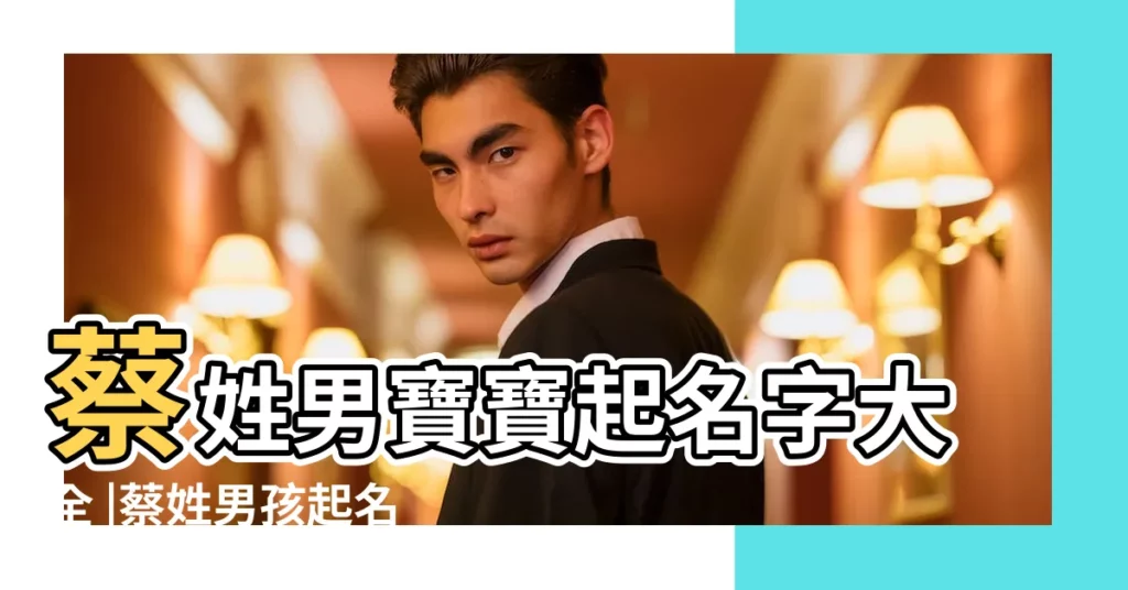 蔡姓男寶寶起名字大全 |蔡姓男孩起名字 |姓蔡最好聽的名字 |【蔡姓男孩起名字大全免費】