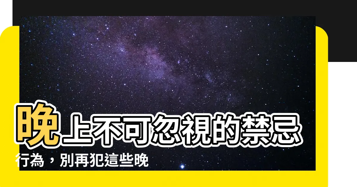 【晚上不能做的事】晚上不可忽視的禁忌行為，別再犯這些晚間禁忌！