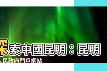 【中國昆明】探索中國昆明：昆明市人民政府門户網站