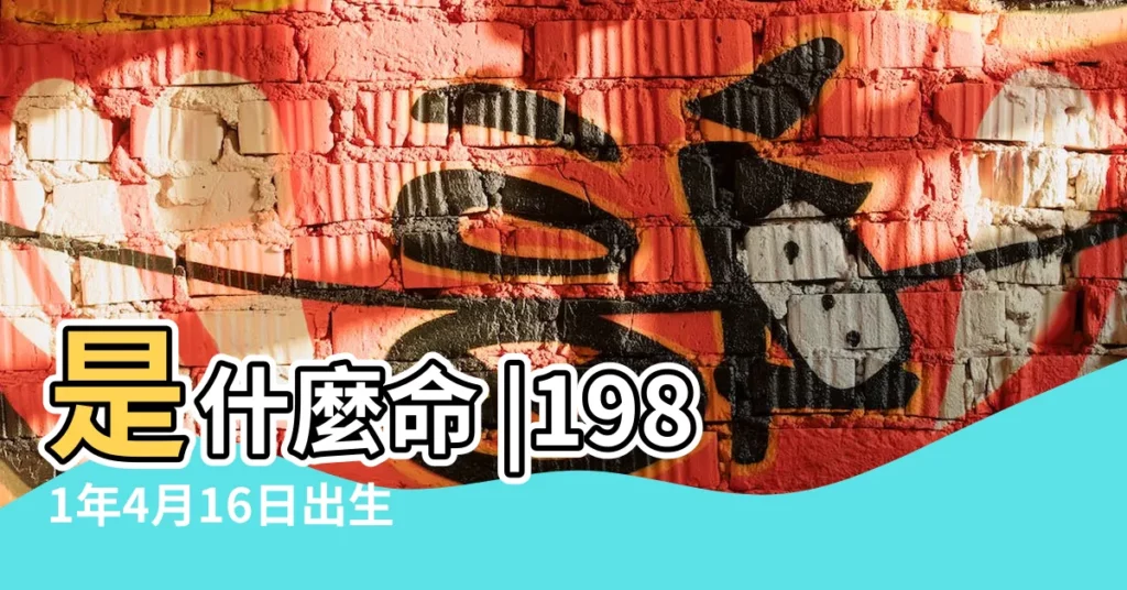 是什麼命 |1981年4月16日出生的人命好嗎 |1981年4月16日出生日期看命運 |【屬雞1981年農曆4月16生人命運怎麼樣】