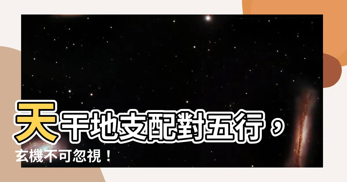 【天干地支 五行】天干地支配對五行，玄機不可忽視！