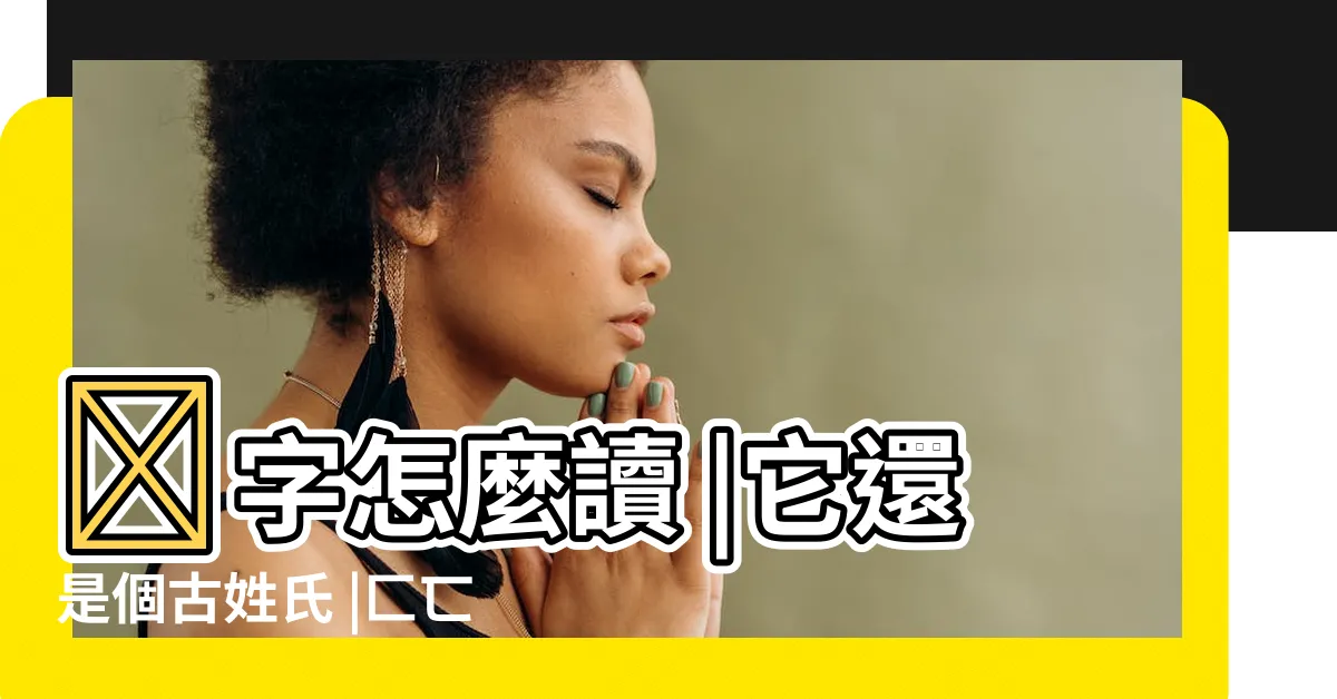 【亖是什麼意思】亖字怎麼讀 |它還是個古姓氏 |匚匸凵冂是什麼意思 |