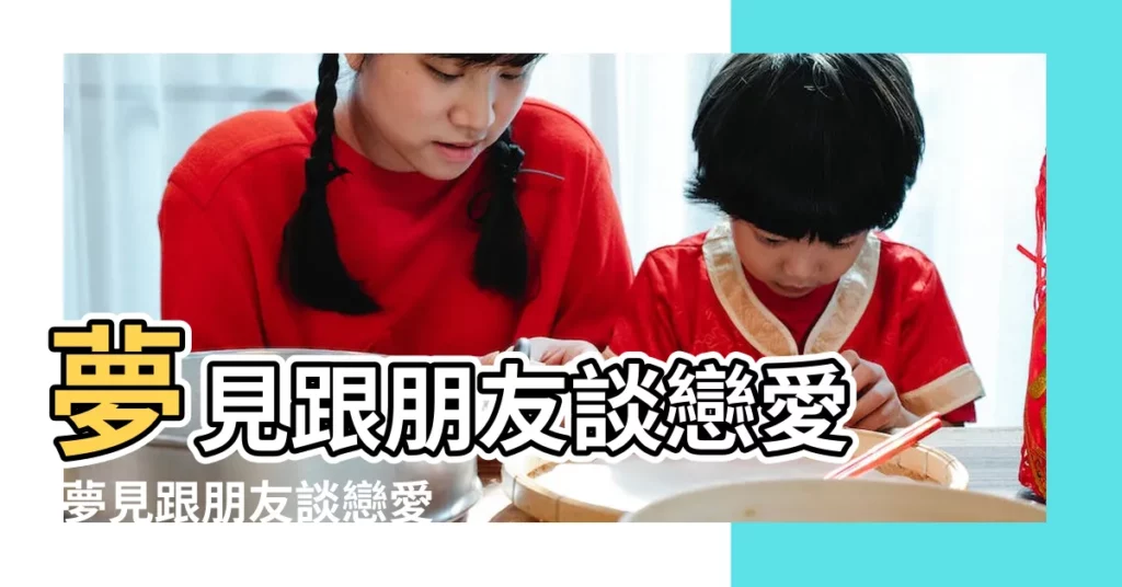 夢見跟朋友談戀愛 |夢見跟朋友談戀愛 |夢見談戀愛了 |【病人夢見談戀愛】