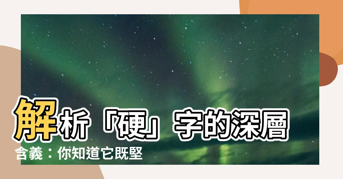 【硬意思】解析「硬」字的深層含義：你知道它既堅毅，也柔軟嗎？